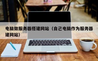 营口电脑做服务器搭建网站（自己电脑作为服务器建网站）