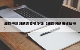 营口成都搭建网站需要多少钱（成都网站搭建价格）