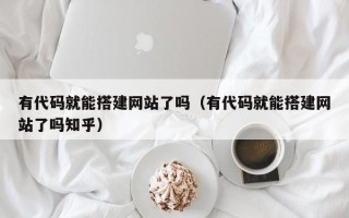营口有代码就能搭建网站了吗（有代码就能搭建网站了吗知乎）