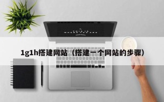 营口1g1h搭建网站（搭建一个网站的步骤）