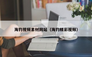 营口海钓视频素材网站（海钓精彩视频）