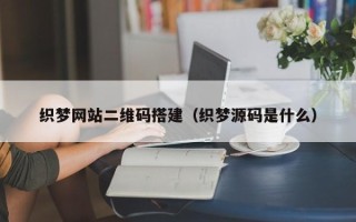 营口织梦网站二维码搭建（织梦源码是什么）