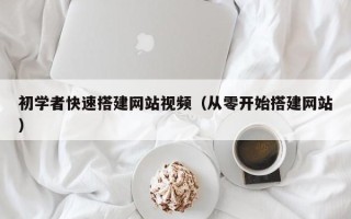 营口初学者快速搭建网站视频（从零开始搭建网站）