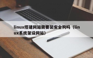 营口linux搭建网站需要装安全狗吗（linux系统架设网站）