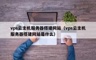 营口vps云主机服务器搭建网站（vps云主机服务器搭建网站是什么）