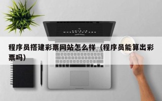 营口程序员搭建彩票网站怎么样（程序员能算出彩票吗）