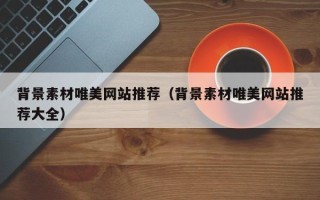 营口背景素材唯美网站推荐（背景素材唯美网站推荐大全）