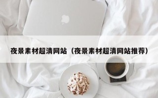营口夜景素材超清网站（夜景素材超清网站推荐）