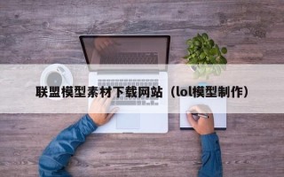 营口联盟模型素材下载网站（lol模型制作）