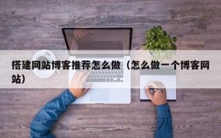 营口搭建网站博客推荐怎么做（怎么做一个博客网站）