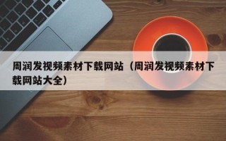 营口周润发视频素材下载网站（周润发视频素材下载网站大全）