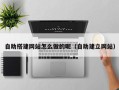 营口自助搭建网站怎么做的呢（自助建立网站）