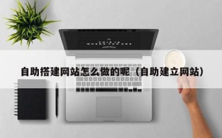 营口自助搭建网站怎么做的呢（自助建立网站）
