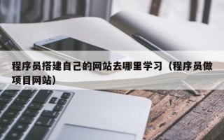营口程序员搭建自己的网站去哪里学习（程序员做项目网站）
