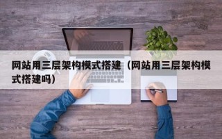营口网站用三层架构模式搭建（网站用三层架构模式搭建吗）