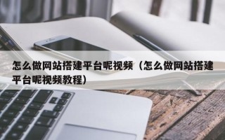 营口怎么做网站搭建平台呢视频（怎么做网站搭建平台呢视频教程）